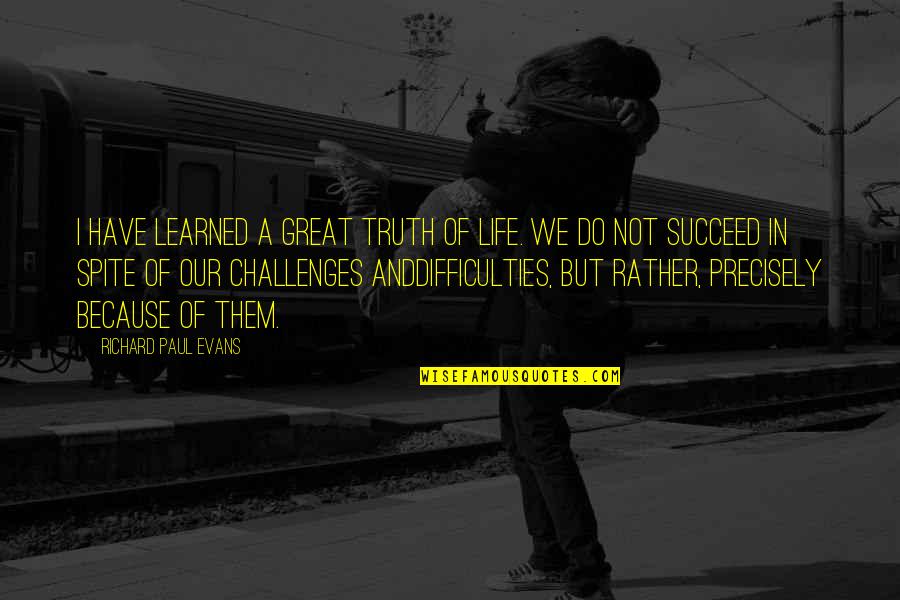 Aowa Pressure Quotes By Richard Paul Evans: I have learned a great truth of life. Aowa Pressure Quotes By Richard Paul Evans: I have learned a great truth of life.