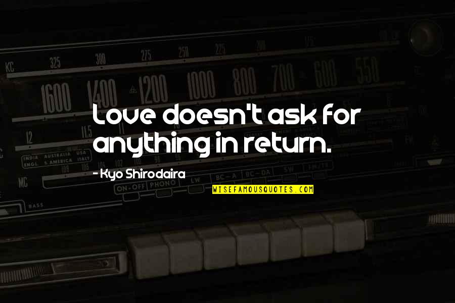 Aoyagi Ritsuka Quotes By Kyo Shirodaira: Love doesn't ask for anything in return. Aoyagi Ritsuka Quotes By Kyo Shirodaira: Love doesn't ask for anything in return.