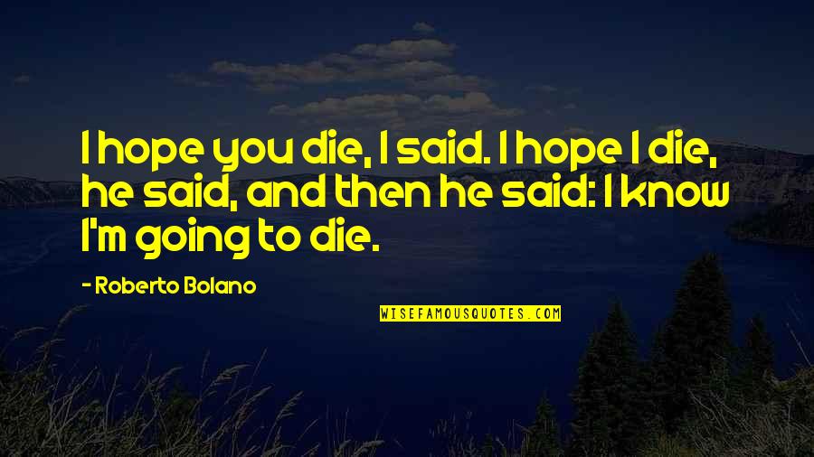 Ap Dijksterhuis Quotes By Roberto Bolano: I hope you die, I said. I hope