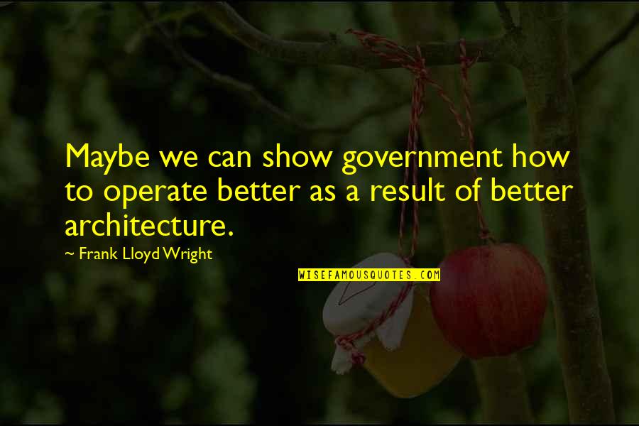 Ap Human Geography Quotes By Frank Lloyd Wright: Maybe we can show government how to operate