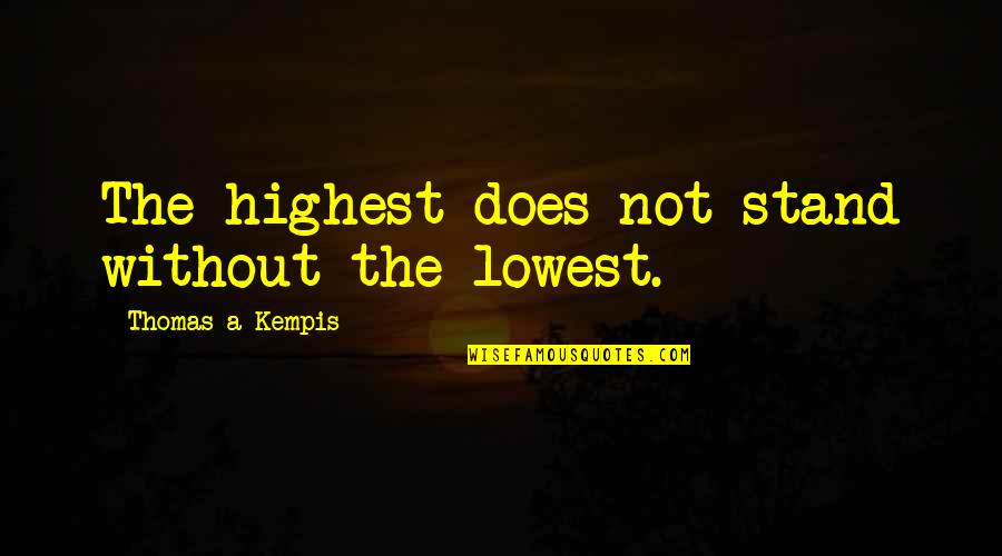 Ap Us History Famous Quotes By Thomas A Kempis: The highest does not stand without the lowest. Ap Us History Famous Quotes By Thomas A Kempis: The highest does not stand without the lowest.