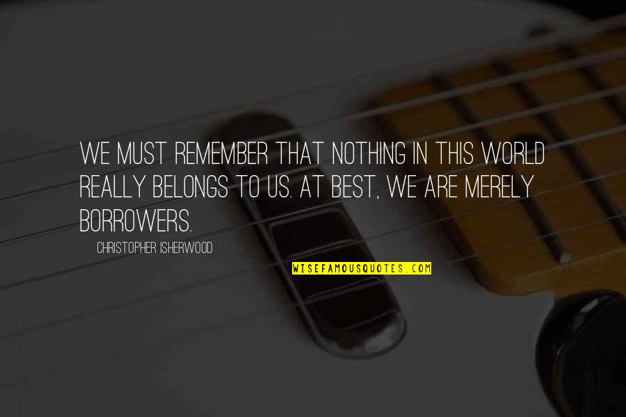 Apa 6th Edition Interview Quotes By Christopher Isherwood: We must remember that nothing in this world Apa 6th Edition Interview Quotes By Christopher Isherwood: We must remember that nothing in this world