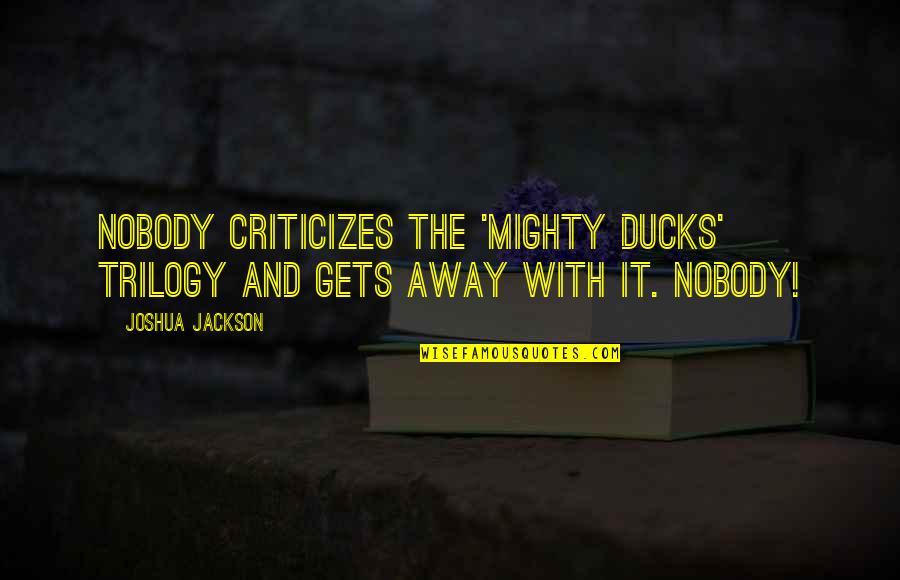 Apa 6th Edition Interview Quotes By Joshua Jackson: Nobody criticizes the 'Mighty Ducks' trilogy and gets