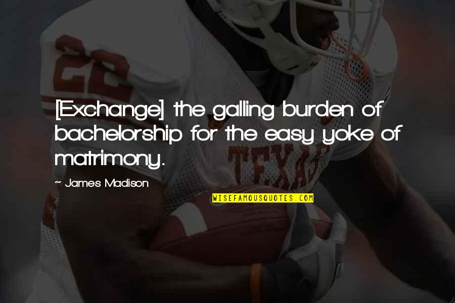 Apa Box Quotes By James Madison: [Exchange] the galling burden of bachelorship for the