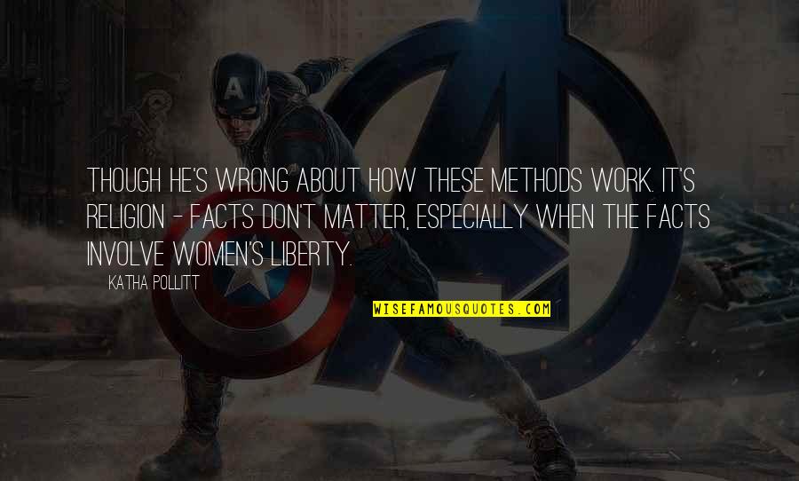 Apa Makna Kata Quotes By Katha Pollitt: though he's wrong about how these methods work. Apa Makna Kata Quotes By Katha Pollitt: though he's wrong about how these methods work.