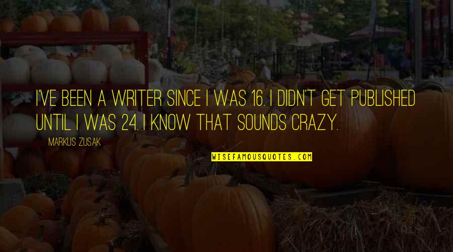 Apa Period And Quotes By Markus Zusak: I've been a writer since I was 16.