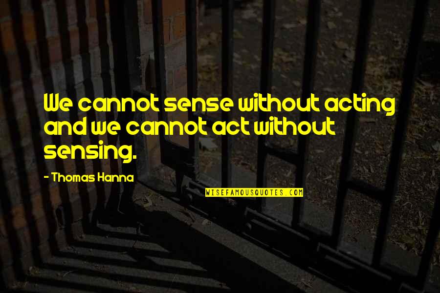 Apabullante Significado Quotes By Thomas Hanna: We cannot sense without acting and we cannot