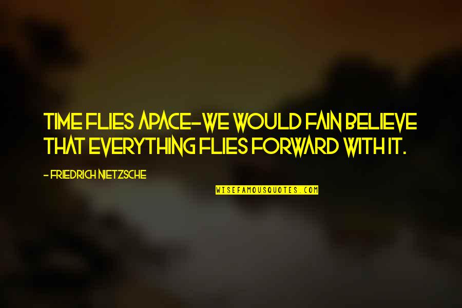 Apace Quotes By Friedrich Nietzsche: Time flies apace-we would fain believe that everything