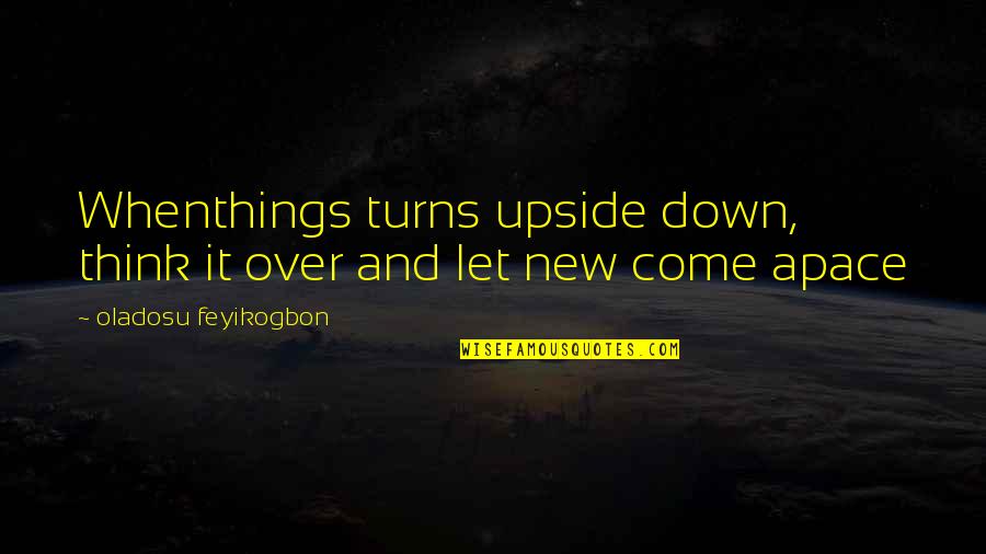 Apace Quotes By Oladosu Feyikogbon: Whenthings turns upside down, think it over and