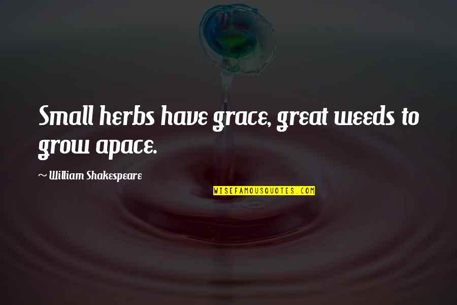Apace Quotes By William Shakespeare: Small herbs have grace, great weeds to grow