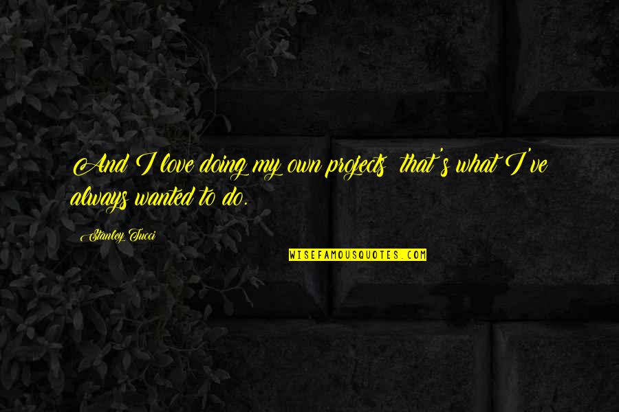 Apacible Lpu Quotes By Stanley Tucci: And I love doing my own projects; that's