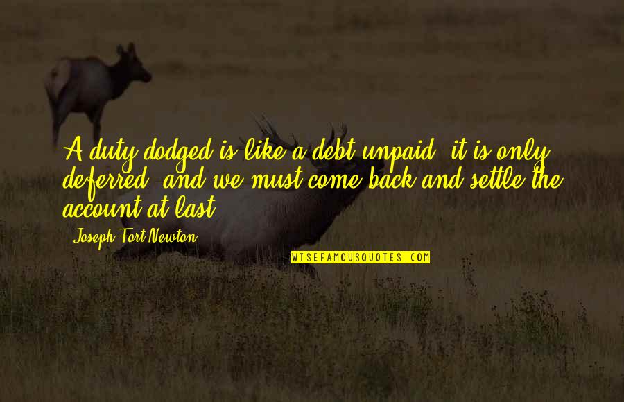 Apaciguador Quotes By Joseph Fort Newton: A duty dodged is like a debt unpaid; Apaciguador Quotes By Joseph Fort Newton: A duty dodged is like a debt unpaid;