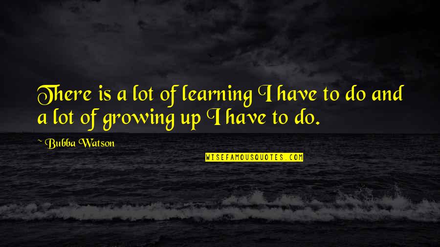 Apaciguar Meme Quotes By Bubba Watson: There is a lot of learning I have