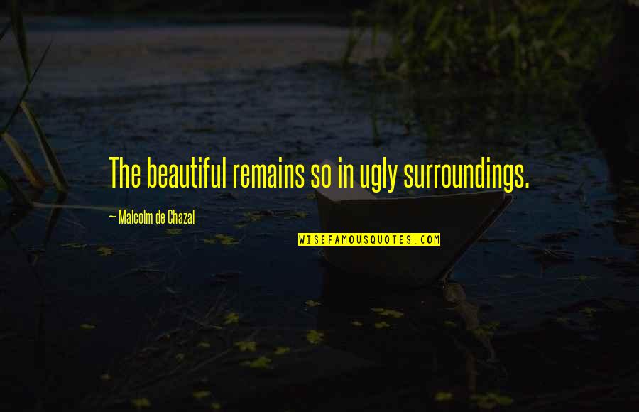 Apaciguar Meme Quotes By Malcolm De Chazal: The beautiful remains so in ugly surroundings.