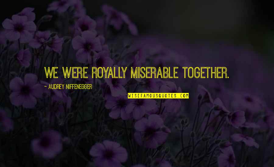 Apaciguate Quotes By Audrey Niffenegger: We were royally miserable together. Apaciguate Quotes By Audrey Niffenegger: We were royally miserable together.