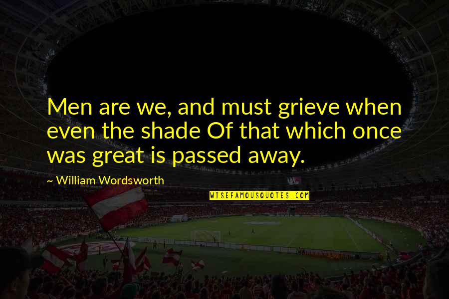 Apaciguate Quotes By William Wordsworth: Men are we, and must grieve when even Apaciguate Quotes By William Wordsworth: Men are we, and must grieve when even