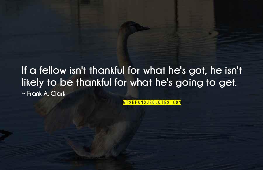 Apadravya Barbell Quotes By Frank A. Clark: If a fellow isn't thankful for what he's