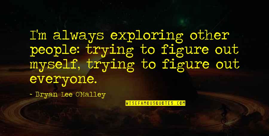 Apadravya Quotes By Bryan Lee O'Malley: I'm always exploring other people: trying to figure