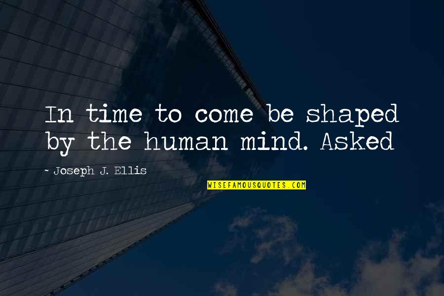 Apadravyas Quotes By Joseph J. Ellis: In time to come be shaped by the Apadravyas Quotes By Joseph J. Ellis: In time to come be shaped by the
