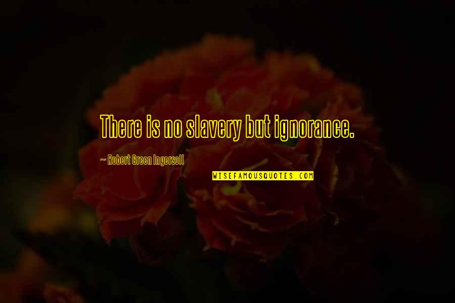Apaiser Quotes By Robert Green Ingersoll: There is no slavery but ignorance. Apaiser Quotes By Robert Green Ingersoll: There is no slavery but ignorance.