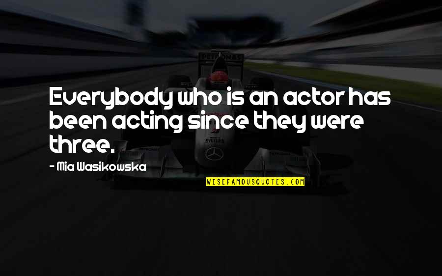 Apakah Quotes By Mia Wasikowska: Everybody who is an actor has been acting
