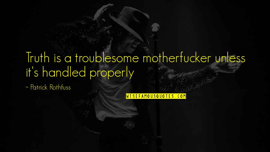 Apakah Quotes By Patrick Rothfuss: Truth is a troublesome motherfucker unless it's handled
