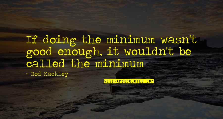 Apallou Quotes By Rod Kackley: If doing the minimum wasn't good enough, it
