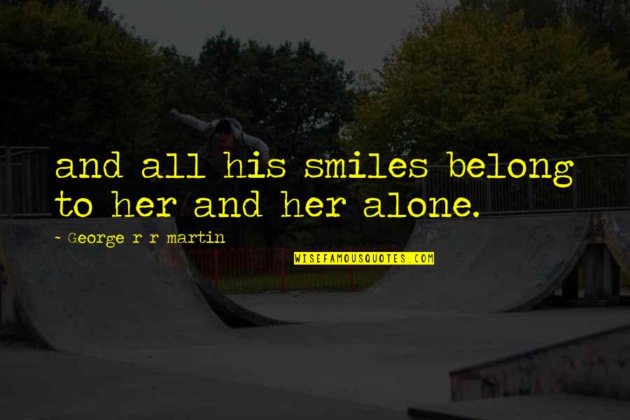 Apanhados A Foder Quotes By George R R Martin: and all his smiles belong to her and Apanhados A Foder Quotes By George R R Martin: and all his smiles belong to her and