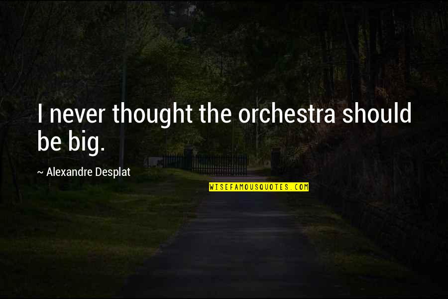 Apararea Lui Quotes By Alexandre Desplat: I never thought the orchestra should be big. Apararea Lui Quotes By Alexandre Desplat: I never thought the orchestra should be big.