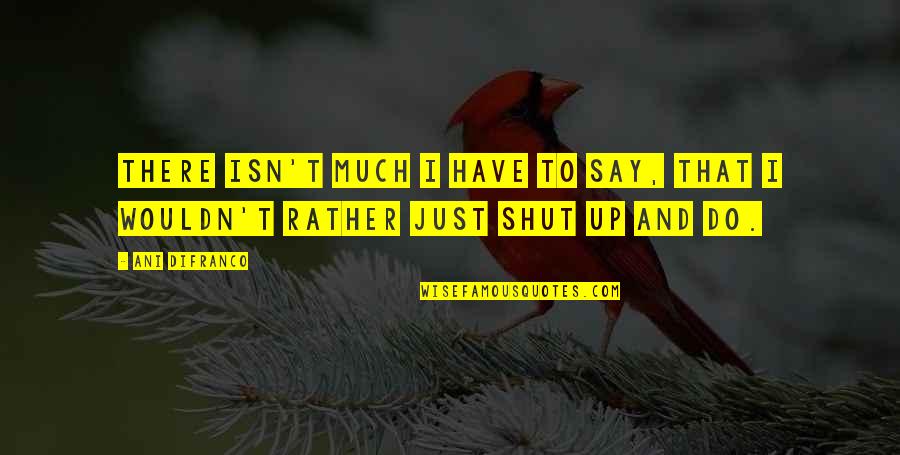 Apararea Lui Quotes By Ani DiFranco: There isn't much I have to say, that