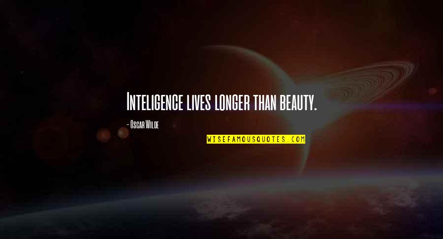 Apararea Lui Quotes By Oscar Wilde: Inteligence lives longer than beauty. Apararea Lui Quotes By Oscar Wilde: Inteligence lives longer than beauty.
