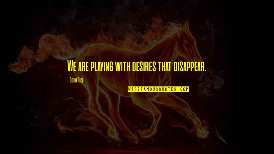 Aparate Gratis Quotes By Doug Rice: We are playing with desires that disappear. Aparate Gratis Quotes By Doug Rice: We are playing with desires that disappear.