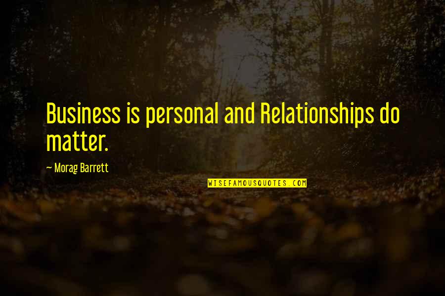 Aparatos Tecnologicos Quotes By Morag Barrett: Business is personal and Relationships do matter.