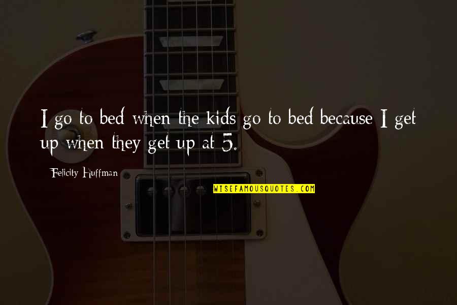 Aparecidos Y Quotes By Felicity Huffman: I go to bed when the kids go