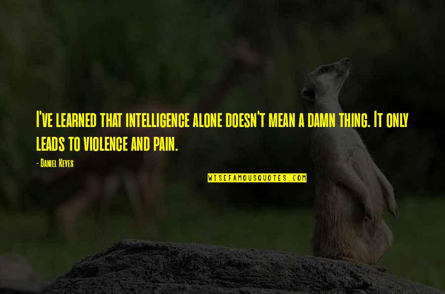 Aparelhos Eletronicos Quotes By Daniel Keyes: I've learned that intelligence alone doesn't mean a Aparelhos Eletronicos Quotes By Daniel Keyes: I've learned that intelligence alone doesn't mean a