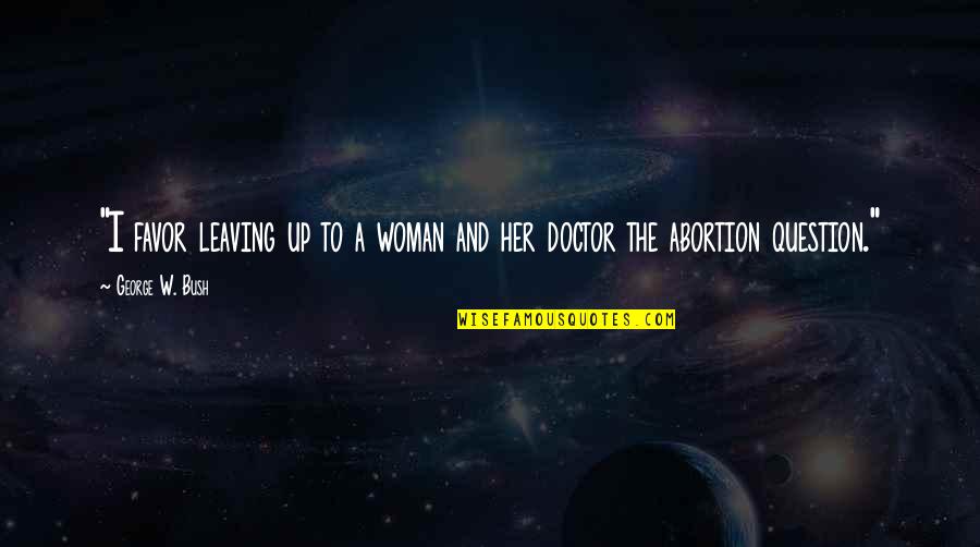 Apariciones De La Quotes By George W. Bush: "I favor leaving up to a woman and