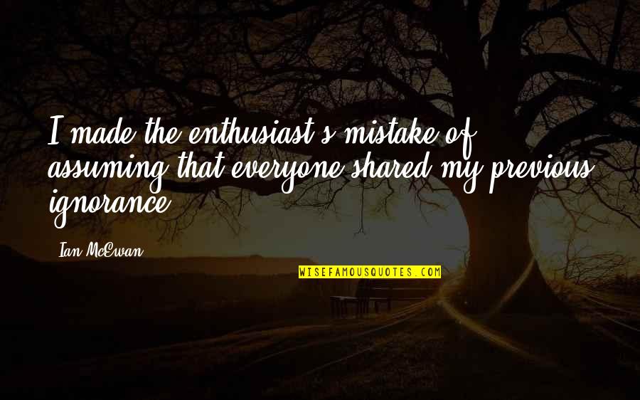 Apariciones Marianas Quotes By Ian McEwan: I made the enthusiast's mistake of assuming that Apariciones Marianas Quotes By Ian McEwan: I made the enthusiast's mistake of assuming that
