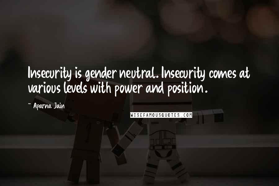 Aparna Jain quotes: Insecurity is gender neutral. Insecurity comes at various levels with power and position.