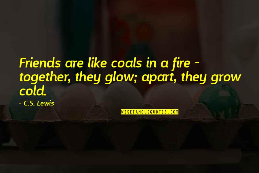 Apart Best Friends Quotes By C.S. Lewis: Friends are like coals in a fire -