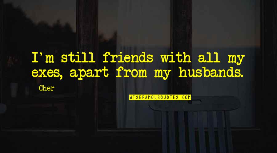 Apart Best Friends Quotes By Cher: I'm still friends with all my exes, apart