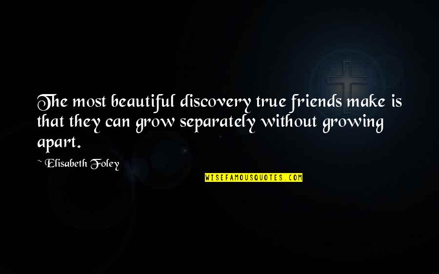 Apart Best Friends Quotes By Elisabeth Foley: The most beautiful discovery true friends make is