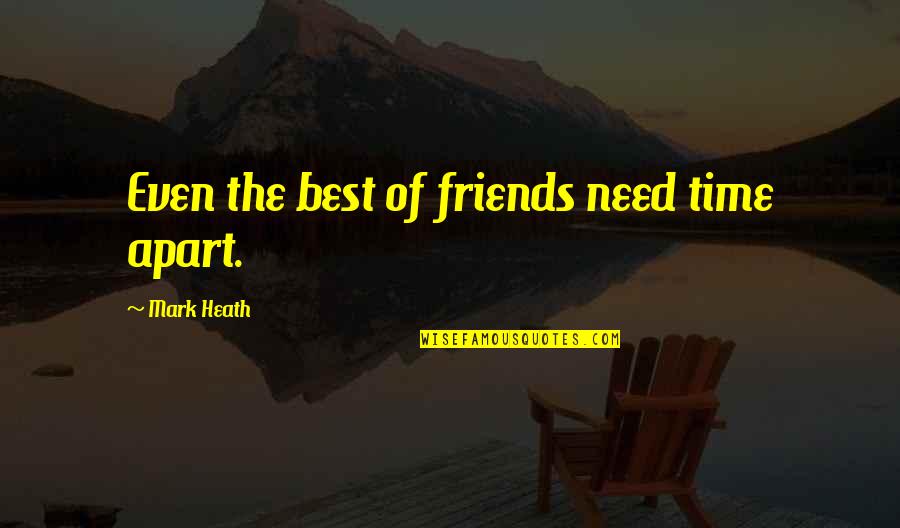 Apart Best Friends Quotes By Mark Heath: Even the best of friends need time apart.