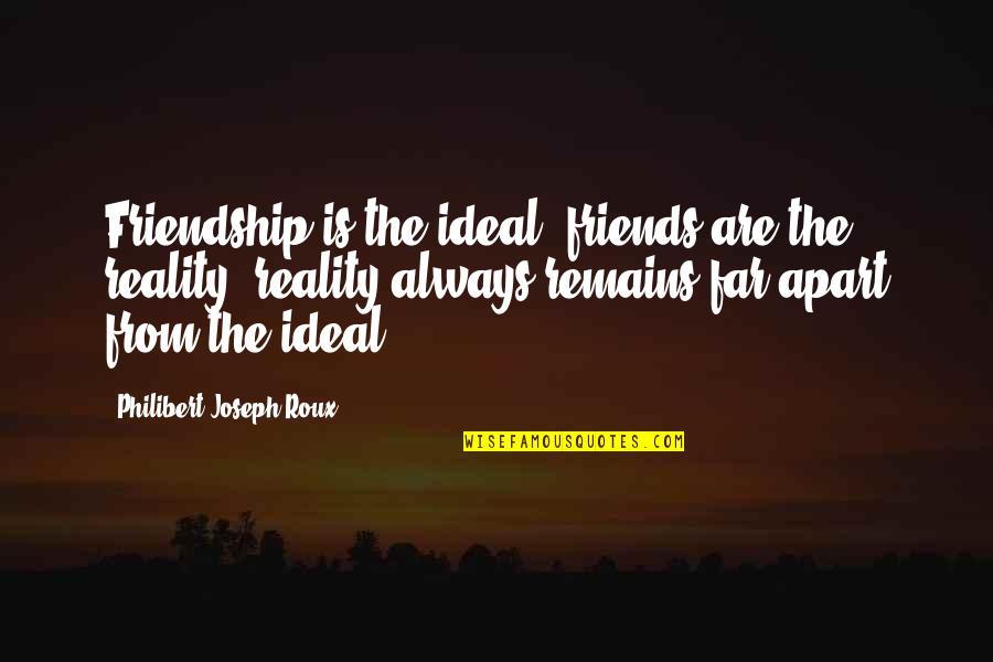 Apart Best Friends Quotes By Philibert Joseph Roux: Friendship is the ideal; friends are the reality;