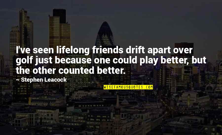 Apart Best Friends Quotes By Stephen Leacock: I've seen lifelong friends drift apart over golf