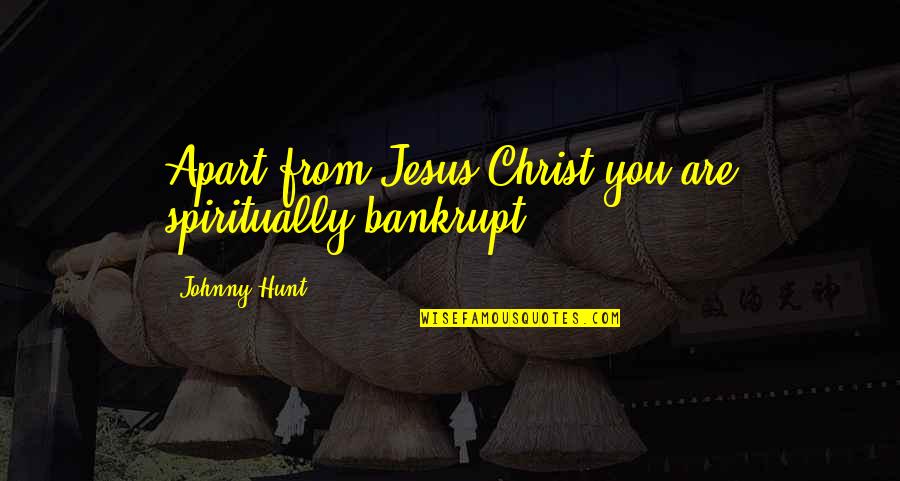 Apart From You Quotes By Johnny Hunt: Apart from Jesus Christ you are spiritually bankrupt.