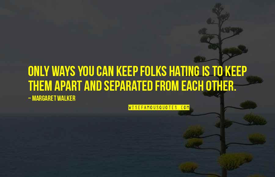 Apart From You Quotes By Margaret Walker: Only ways you can keep folks hating is