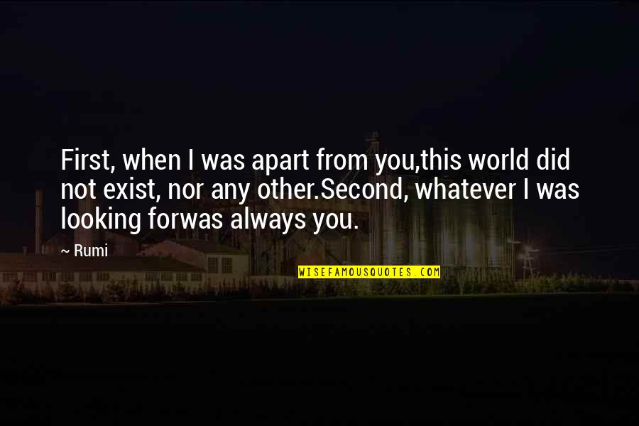 Apart From You Quotes By Rumi: First, when I was apart from you,this world