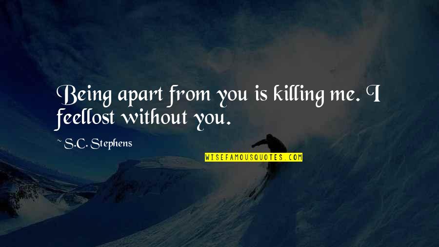 Apart From You Quotes By S.C. Stephens: Being apart from you is killing me. I