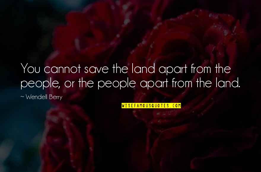 Apart From You Quotes By Wendell Berry: You cannot save the land apart from the