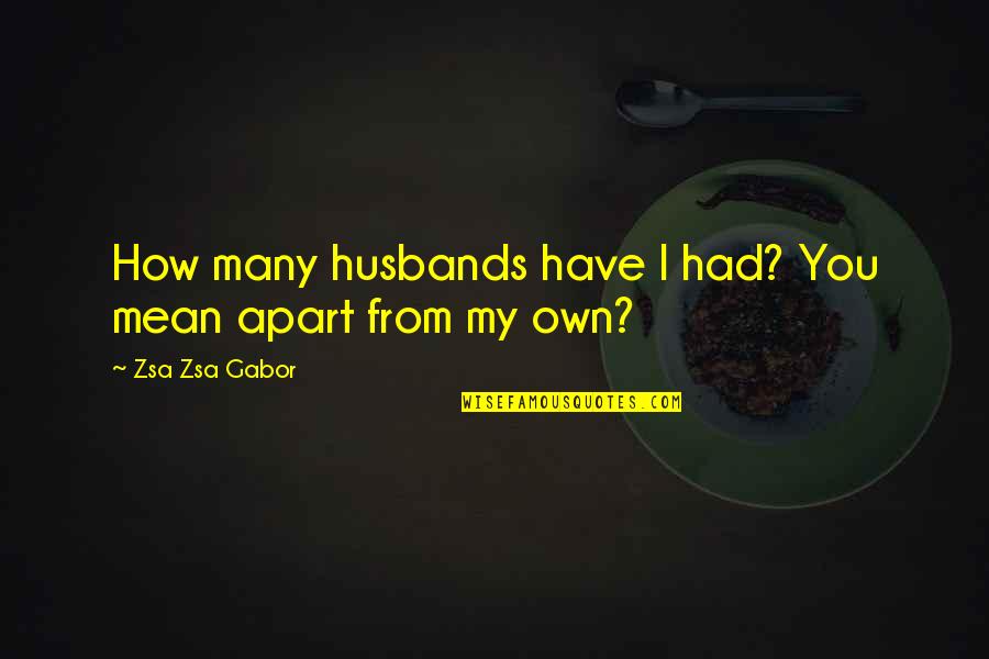 Apart From You Quotes By Zsa Zsa Gabor: How many husbands have I had? You mean